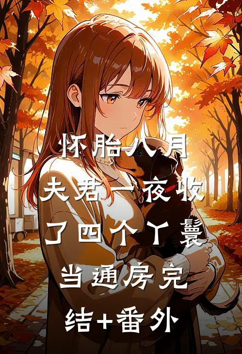 怀胎八月，夫君一夜收了四个丫鬟当通房完结+番外