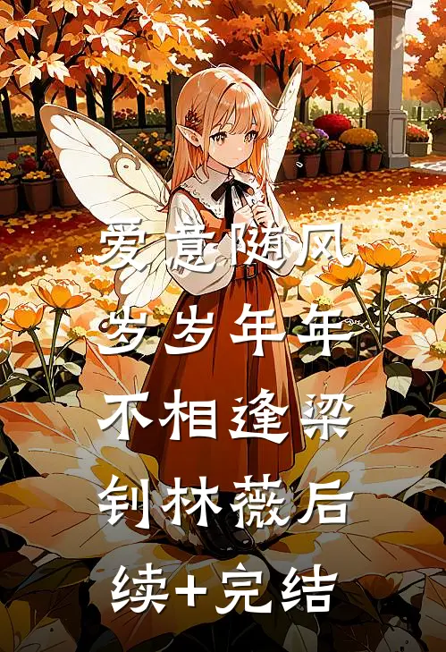 爱意随风，岁岁年年不相逢梁钊林薇后续+完结