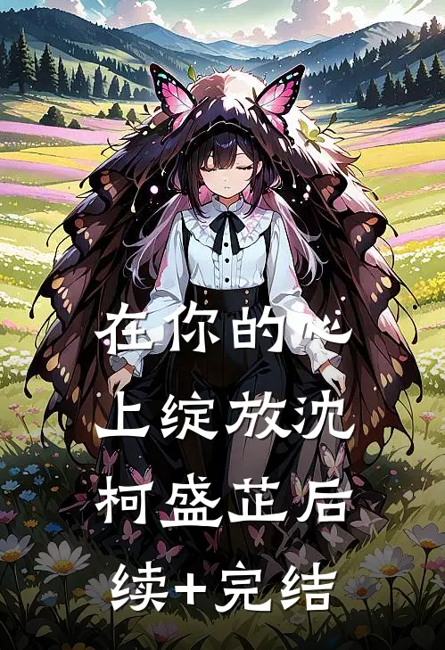 在你的心上绽放沈柯盛芷后续+完结