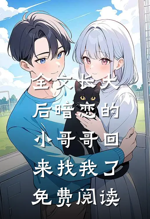 全文长大后暗恋的小哥哥回来找我了免费阅读