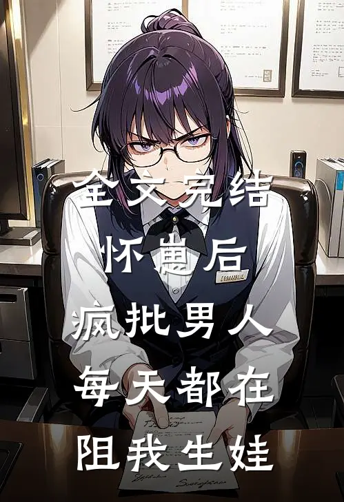 全文完结怀崽后，疯批男人每天都在阻我生娃