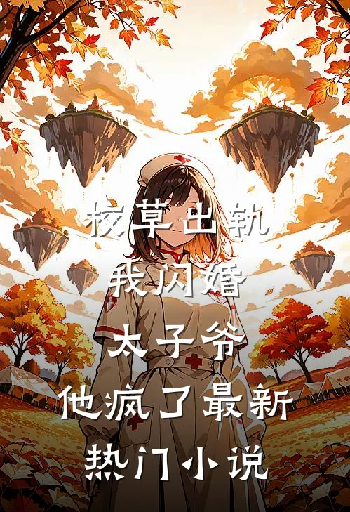 校草出轨，我闪婚太子爷，他疯了最新热门小说