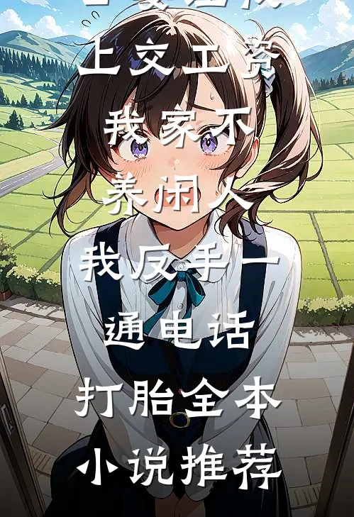 公婆让我上交工资：我家不养闲人，我反手一通电话：打胎全本小说推荐