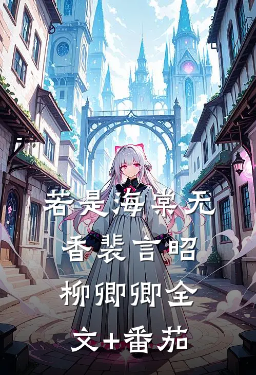 若是海棠无香裴言昭柳卿卿全文+番茄