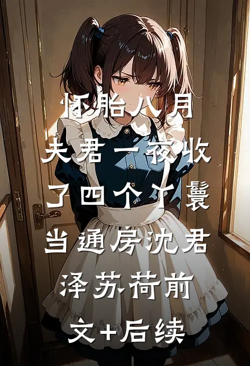 怀胎八月，夫君一夜收了四个丫鬟当通房沈君泽苏荷前文+后续