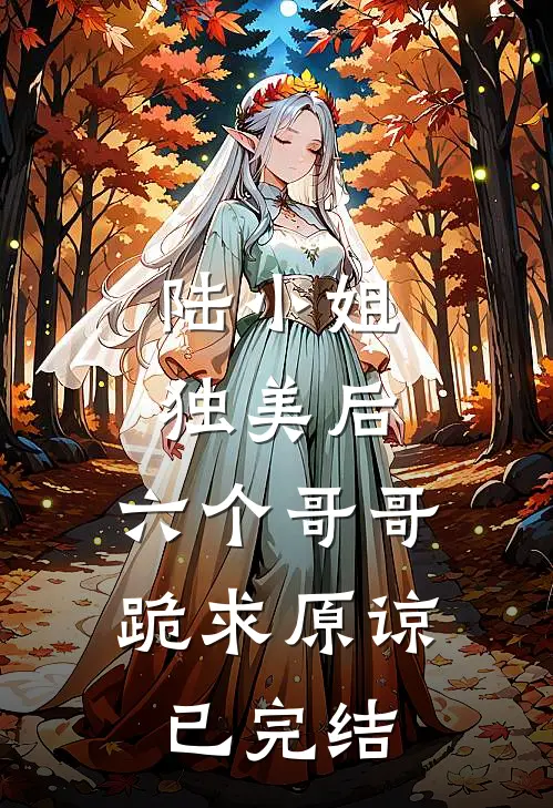陆小姐独美后，六个哥哥跪求原谅已完结
