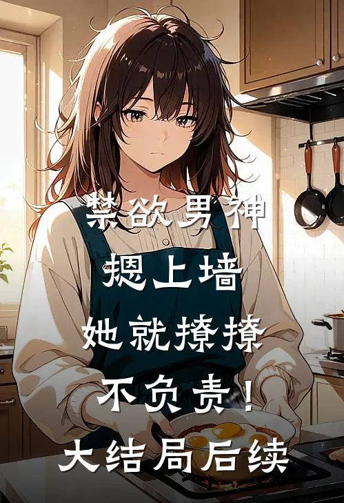 禁欲男神摁上墙，她就撩撩不负责！大结局后续