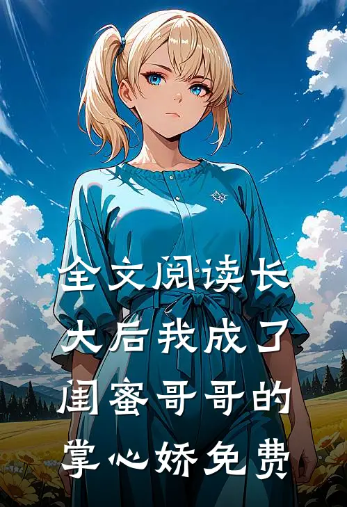全文阅读长大后我成了闺蜜哥哥的掌心娇免费