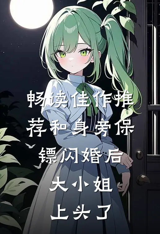 畅读佳作推荐和身旁保镖闪婚后，大小姐上头了
