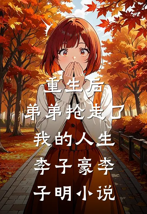 重生后，弟弟抢走了我的人生李子豪李子明小说
