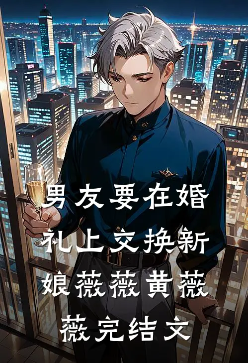 男友要在婚礼上交换新娘薇薇黄薇薇完结文