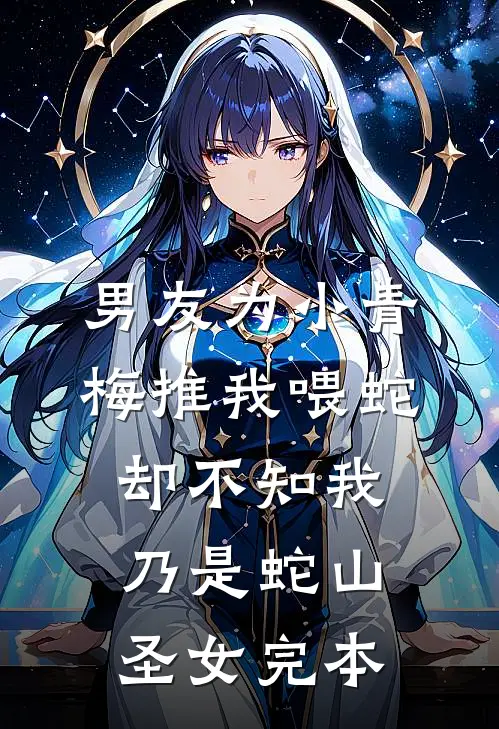 男友为小青梅推我喂蛇，却不知我乃是蛇山圣女完本