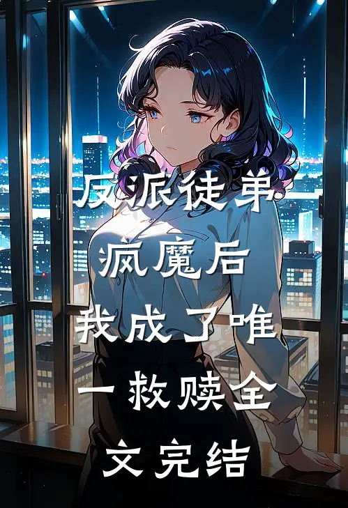 反派徒弟疯魔后，我成了唯一救赎全文完结