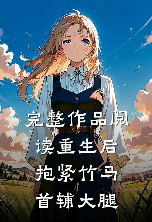 完整作品阅读重生后，抱紧竹马首辅大腿