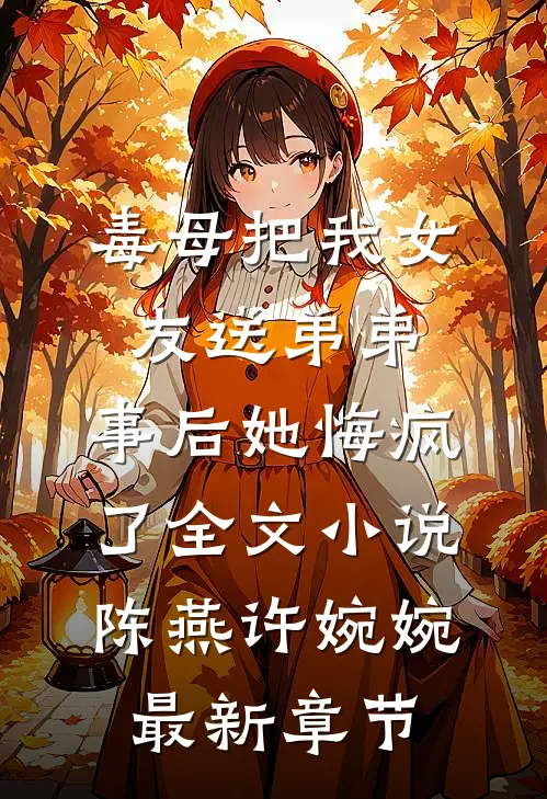 毒母把我女友送弟弟，事后她悔疯了全文小说陈燕许婉婉最新章节