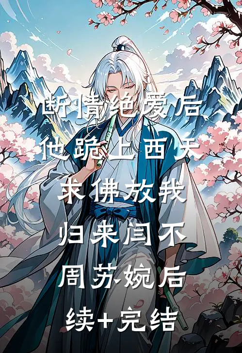 断情绝爱后，他跪上西天求佛放我归来闫不周苏婉后续+完结