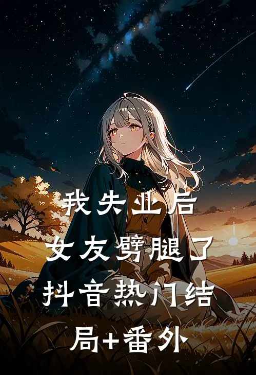 我失业后，女友劈腿了抖音热门结局+番外