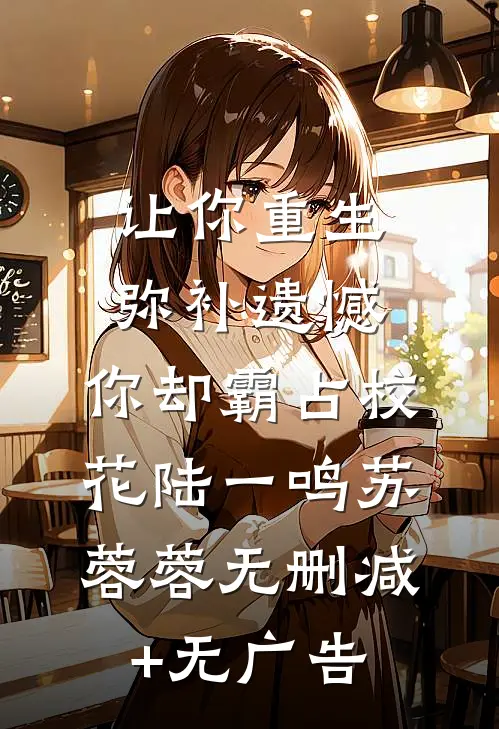 让你重生弥补遗憾，你却霸占校花陆一鸣苏蓉蓉无删减+无广告