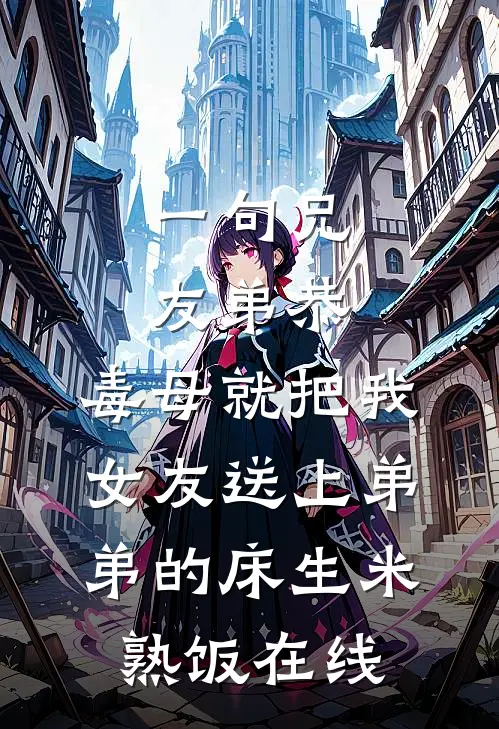 一句兄友弟恭，毒母就把我女友送上弟弟的床生米熟饭在线