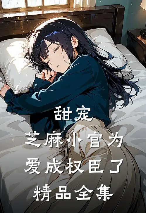 甜宠：芝麻小官为爱成权臣了精品全集