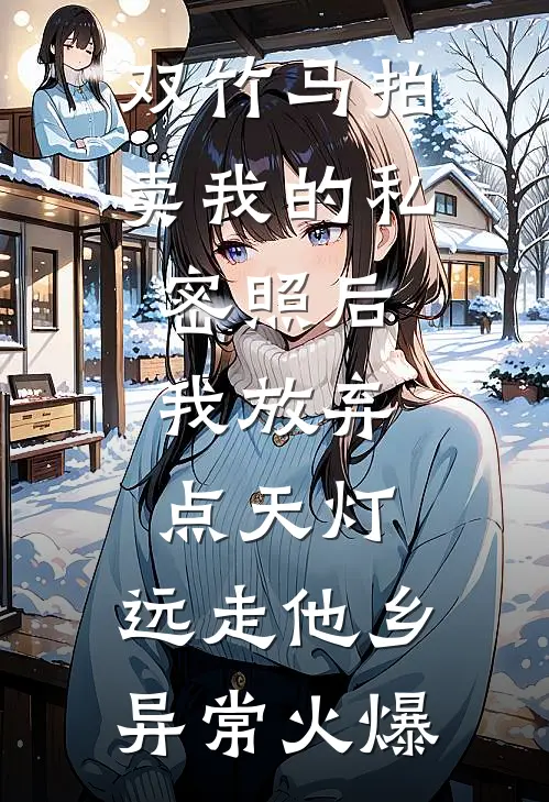 双竹马拍卖我的私密照后，我放弃点天灯，远走他乡异常火爆