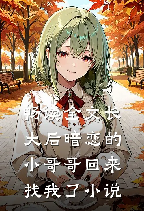 畅读全文长大后暗恋的小哥哥回来找我了小说