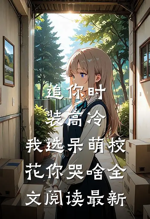 追你时装高冷，我选呆萌校花你哭啥全文阅读最新
