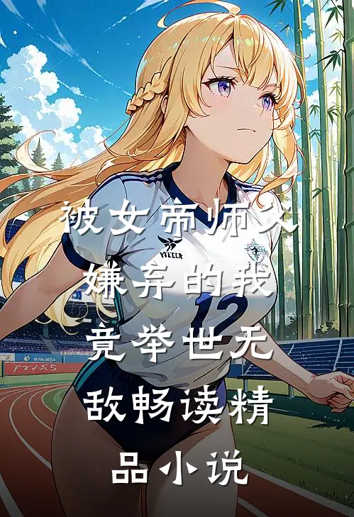 被女帝师父嫌弃的我，竟举世无敌畅读精品小说