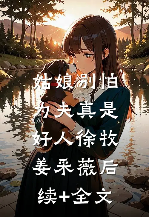 姑娘别怕，为夫真是好人徐牧姜采薇后续+全文