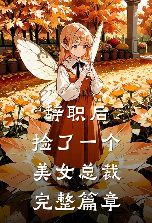 辞职后，捡了一个美女总裁完整篇章