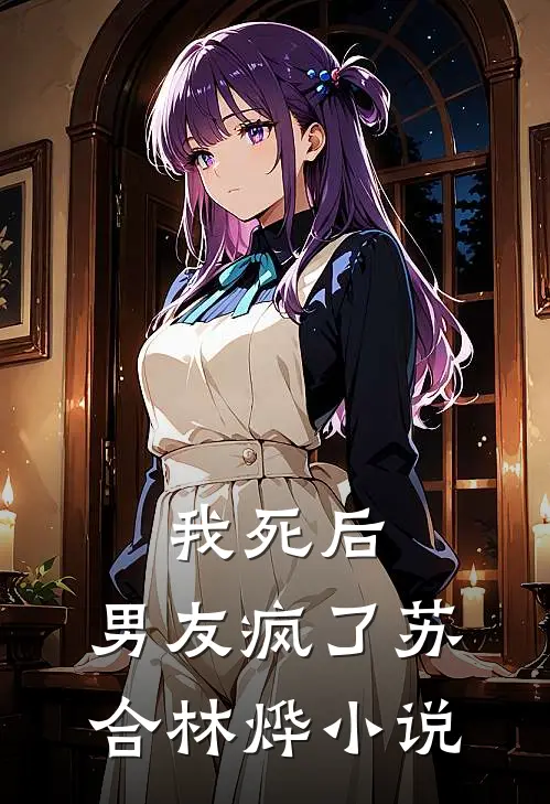 我死后，男友疯了苏合林烨小说