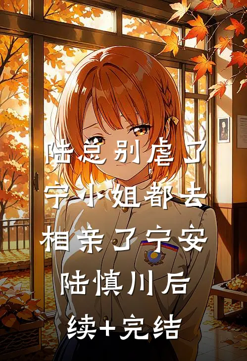 陆总别虐了，宁小姐都去相亲了宁安陆慎川后续+完结
