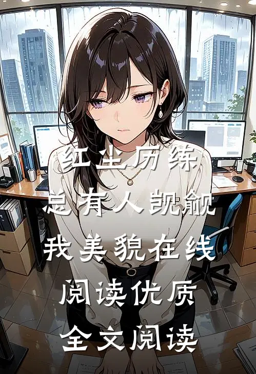 红尘历练:总有人觊觎我美貌在线阅读优质全文阅读