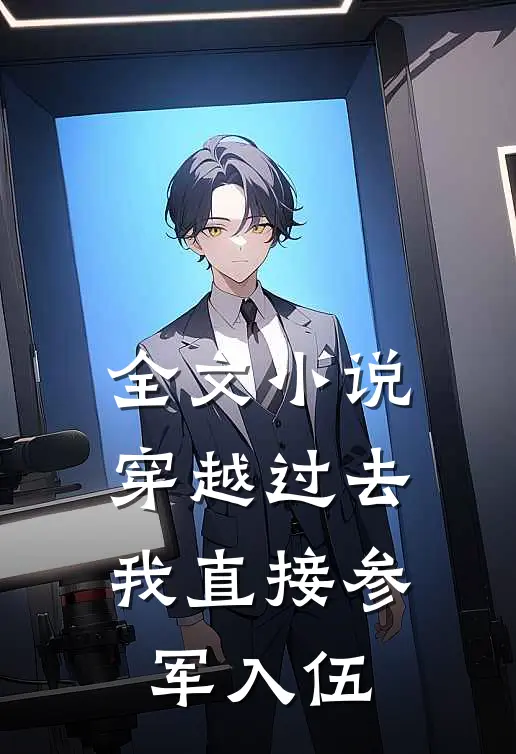全文小说穿越过去：我直接参军入伍