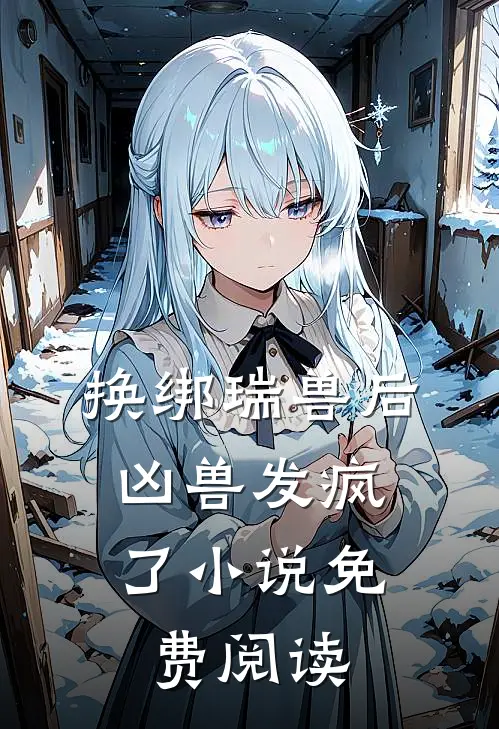 换绑瑞兽后，凶兽发疯了小说免费阅读
