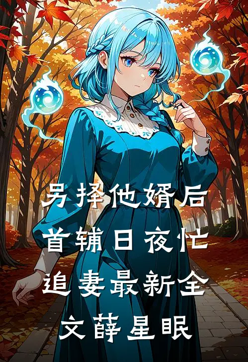另择他婿后，首辅日夜忙追妻最新全文薛星眠