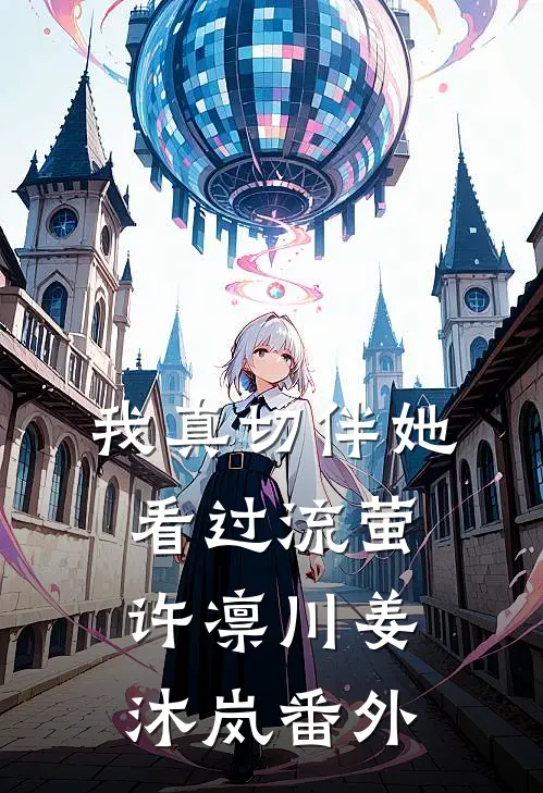 我真切伴她看过流萤许凛川姜沐岚番外