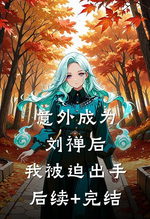 意外成为刘禅后，我被迫出手后续+完结