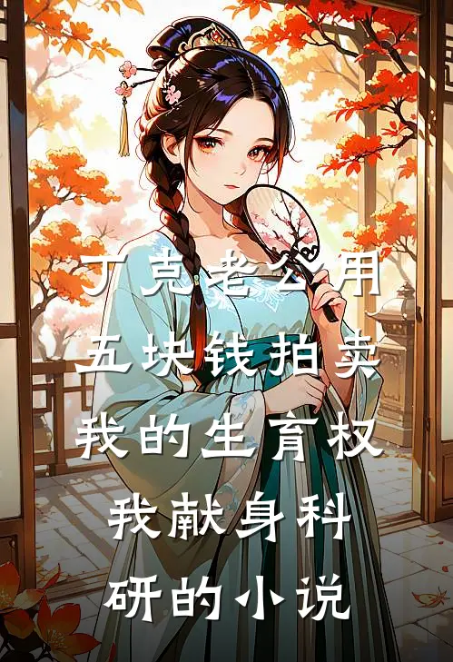 丁克老公用五块钱拍卖我的生育权，我献身科研的小说