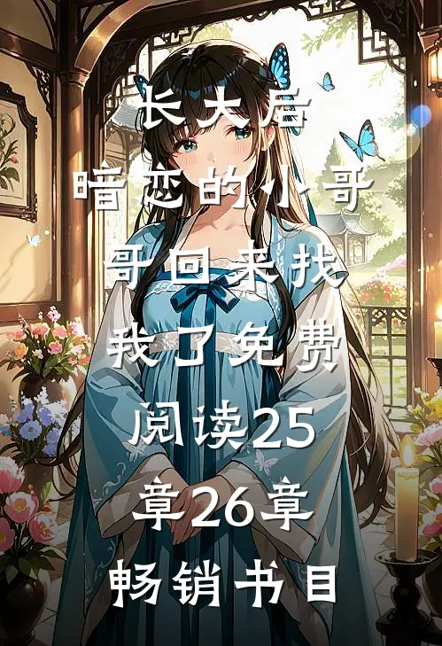 长大后,暗恋的小哥哥回来找我了免费阅读25章26章畅销书目