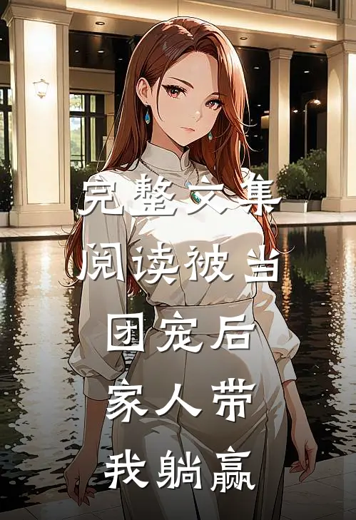 完整文集阅读被当团宠后，家人带我躺赢
