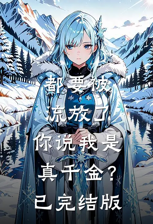 都要被流放了，你说我是真千金？已完结版