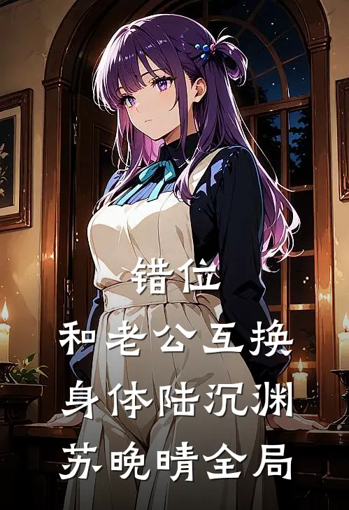 错位：和老公互换身体陆沉渊苏晚晴全局