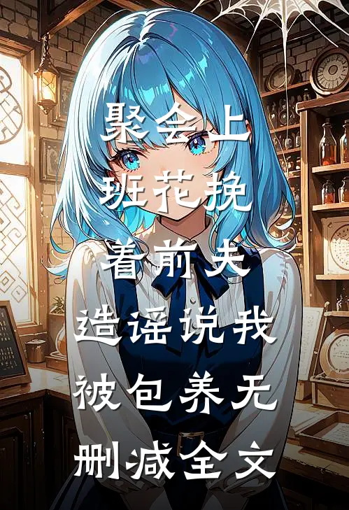 聚会上，班花挽着前夫，造谣说我被包养无删减全文