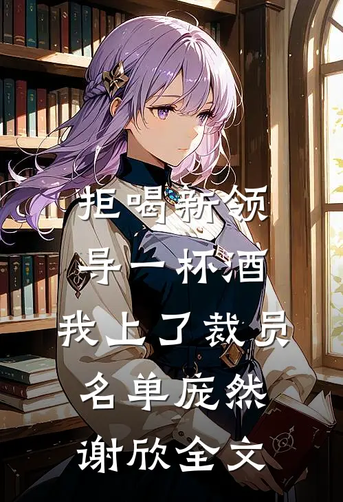 拒喝新领导一杯酒，我上了裁员名单庞然谢欣全文