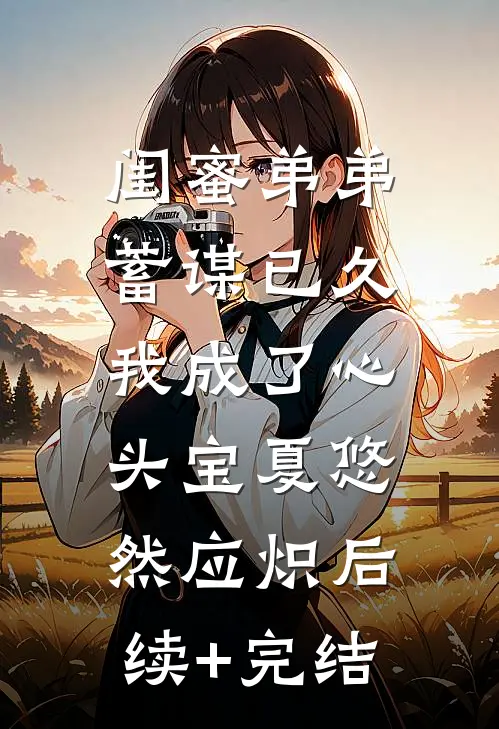 闺蜜弟弟蓄谋已久，我成了心头宝夏悠然应炽后续+完结