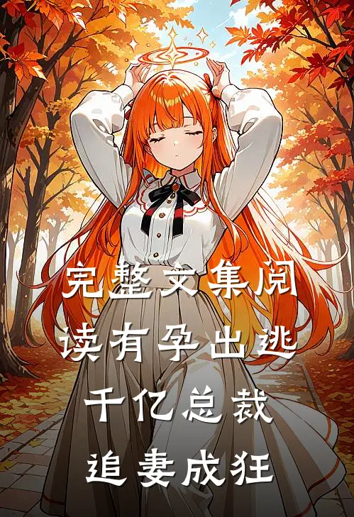 完整文集阅读有孕出逃：千亿总裁追妻成狂