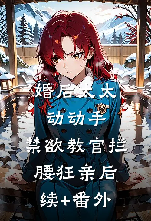 婚后太太动动手，禁欲教官拦腰狂亲后续+番外