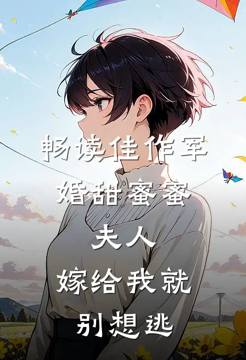 畅读佳作军婚甜蜜蜜：夫人，嫁给我就别想逃