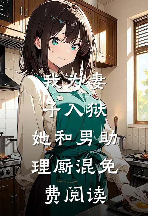 我为妻子入狱，她和男助理厮混免费阅读